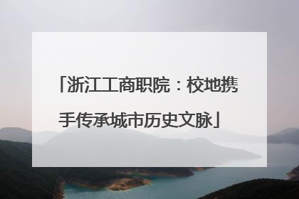 浙江工商职院：校地携手传承城市历史文脉